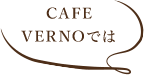 CAFE VERNOでは